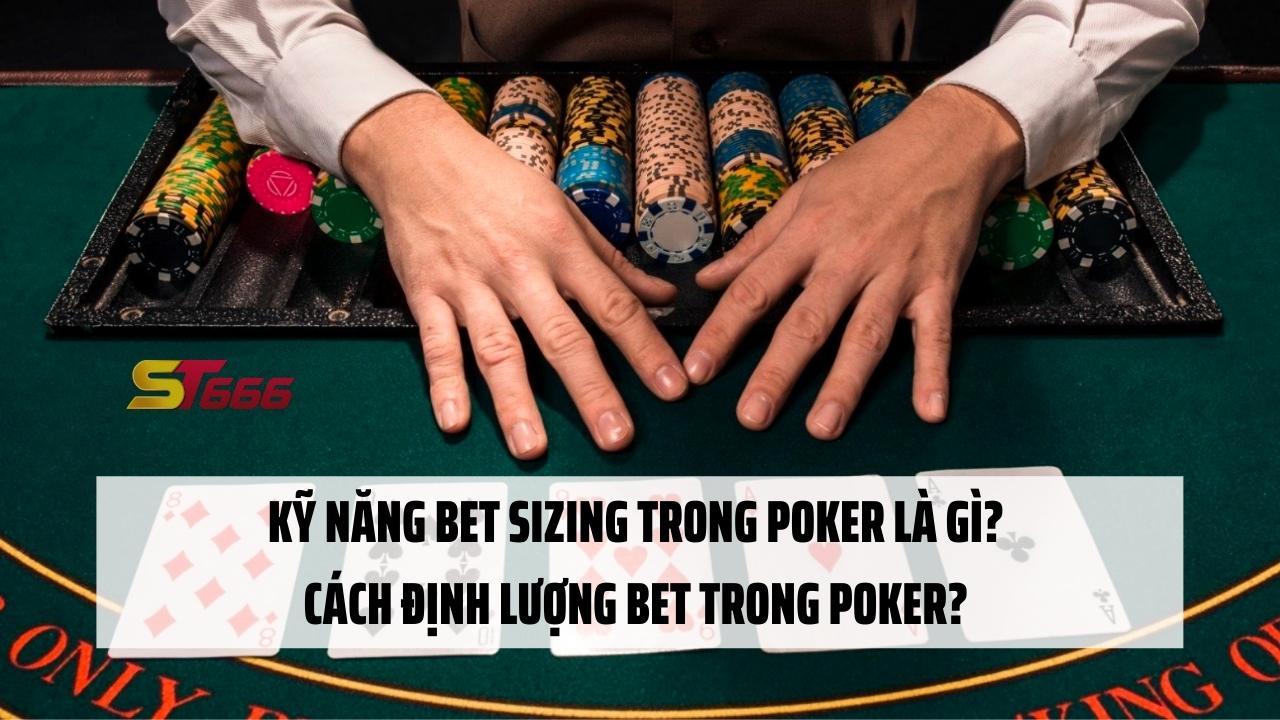 Kỹ năng Bet sizing trong Poker là gì? Cách định lượng bet trong Poker?